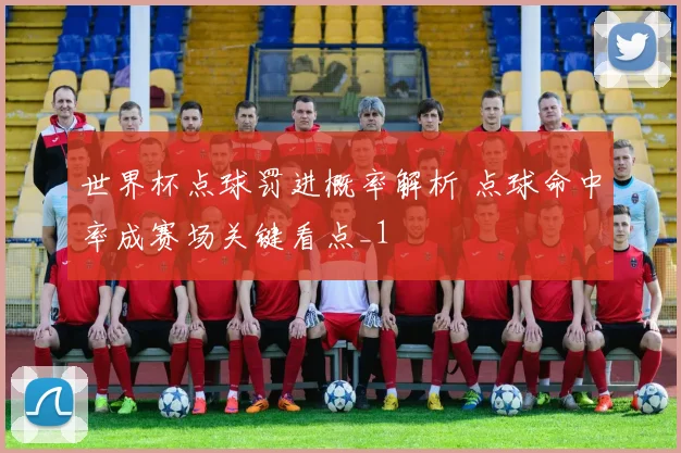 世界杯点球罚进概率解析 点球命中率成赛场关键看点_1