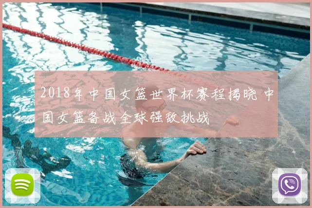 2018年中国女篮世界杯赛程揭晓 中国女篮备战全球强敌挑战