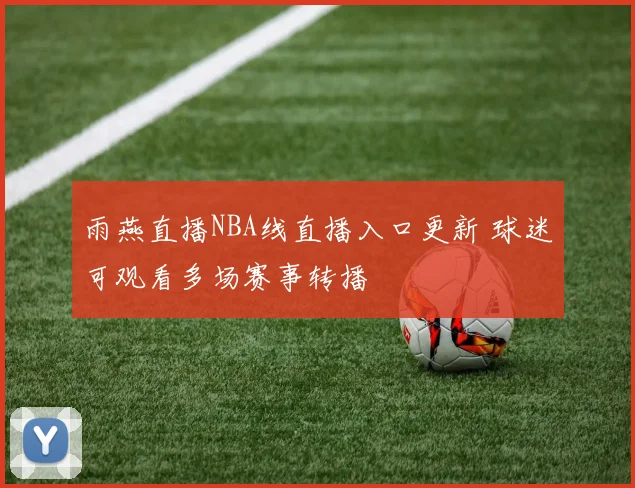 雨燕直播NBA线直播入口更新 球迷可观看多场赛事转播