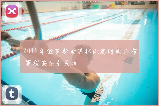 2018年俄罗斯世界杯比赛时间公布 赛程安排引关注