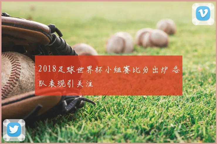 2018足球世界杯小组赛比分出炉 各队表现引关注