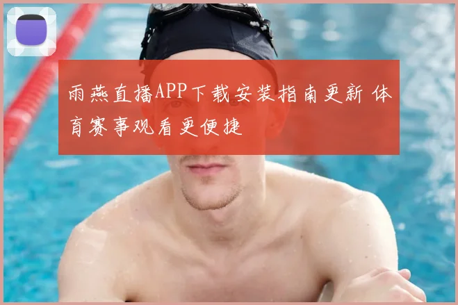 雨燕直播APP下载安装指南更新 体育赛事观看更便捷