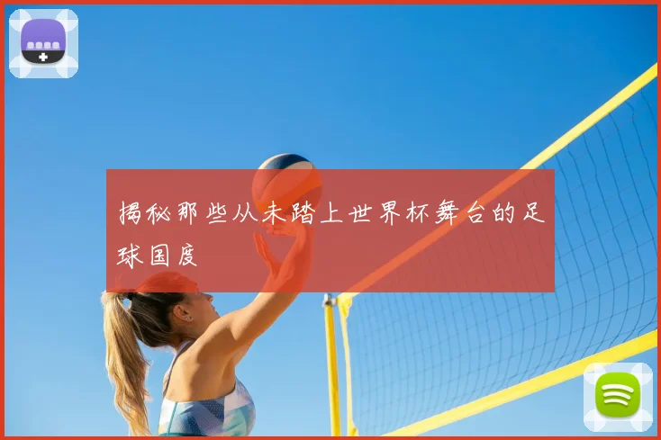 揭秘那些从未踏上世界杯舞台的足球国度