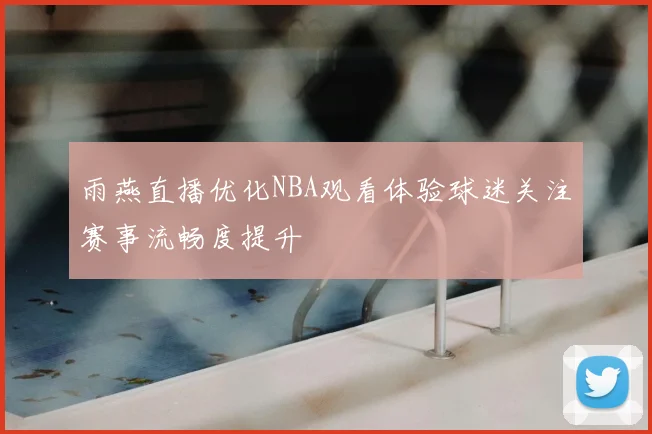 雨燕直播优化NBA观看体验球迷关注赛事流畅度提升