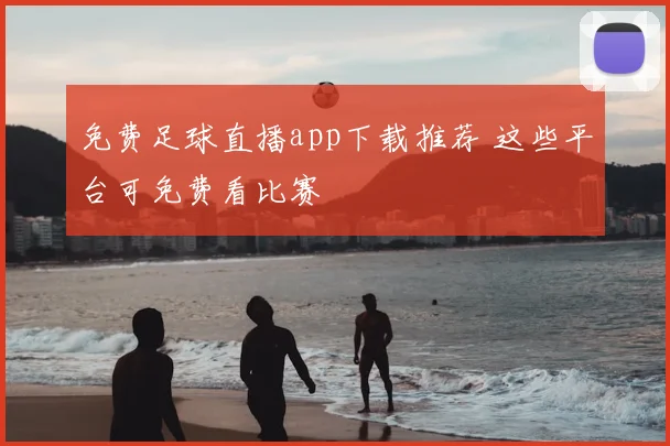免费足球直播app下载推荐 这些平台可免费看比赛