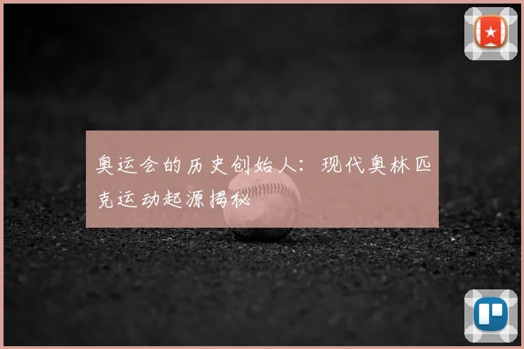 奥运会的历史创始人：现代奥林匹克运动起源揭秘
