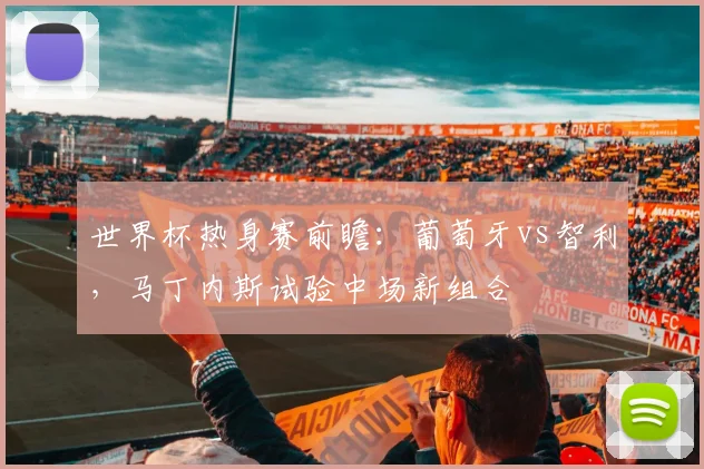 世界杯热身赛前瞻:葡萄牙vs智利,马丁内斯试验中场新组合