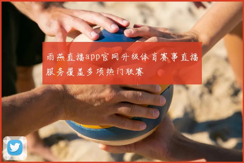 雨燕直播app官网升级体育赛事直播服务覆盖多项热门联赛