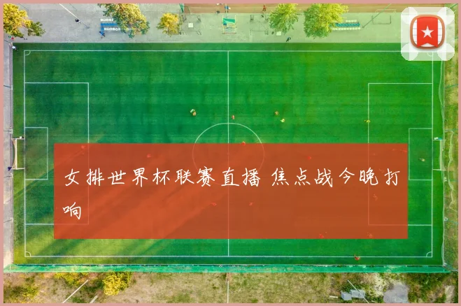 女排世界杯联赛直播 焦点战今晚打响
