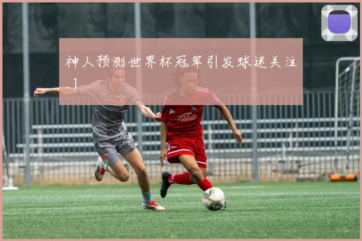 神人预测世界杯冠军引发球迷关注_1