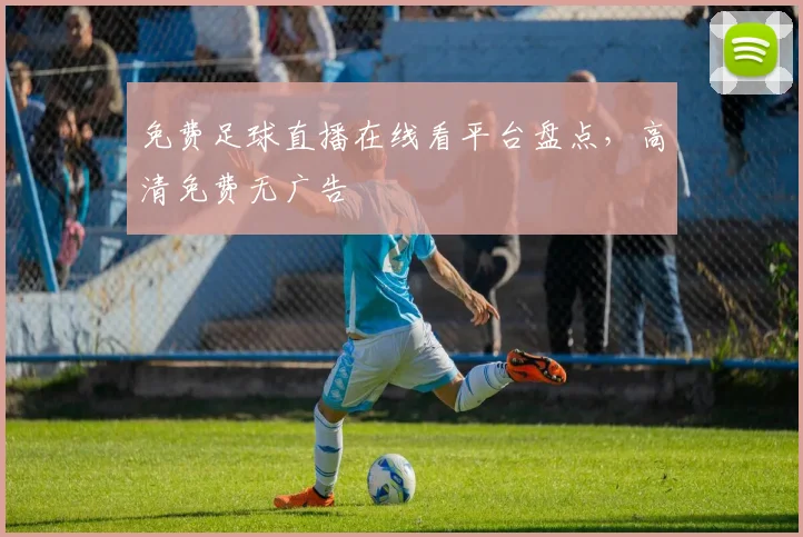 免费足球直播在线看平台盘点,高清免费无广告